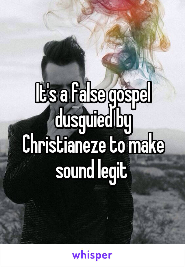 It's a false gospel dusguied by Christianeze to make sound legit 