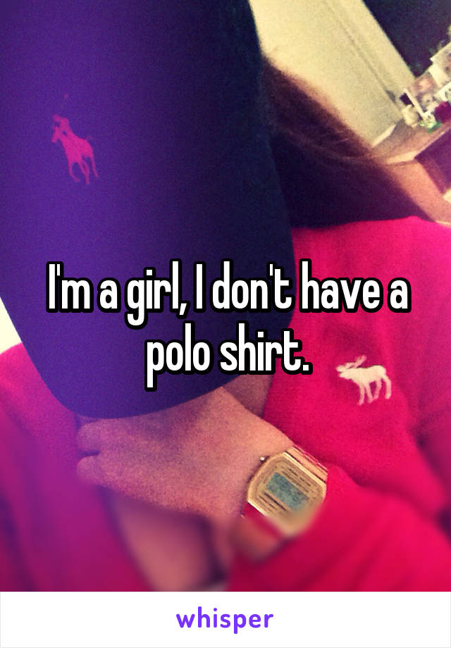I'm a girl, I don't have a polo shirt.