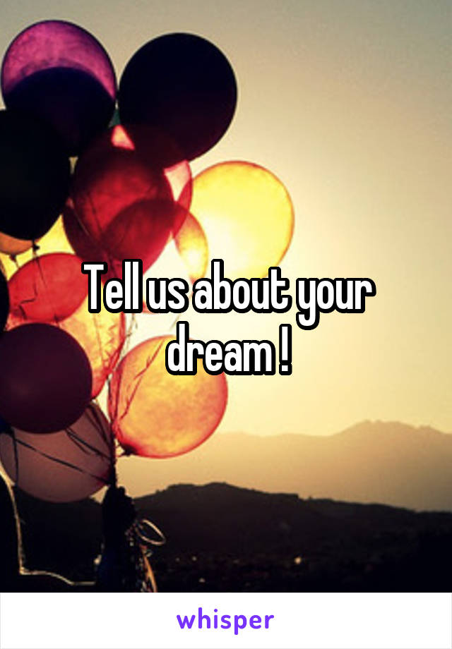 Tell us about your dream !