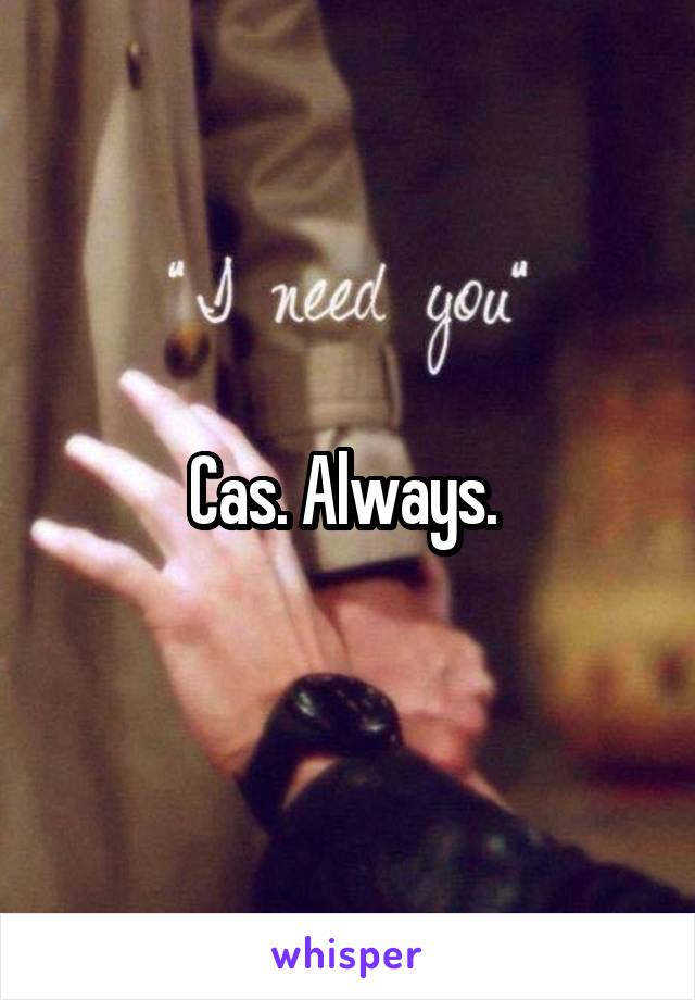 Cas. Always. 