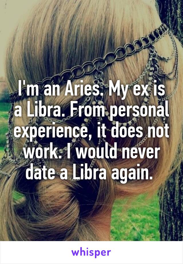 I'm an Aries. My ex is a Libra. From personal experience, it does not work. I would never date a Libra again. 