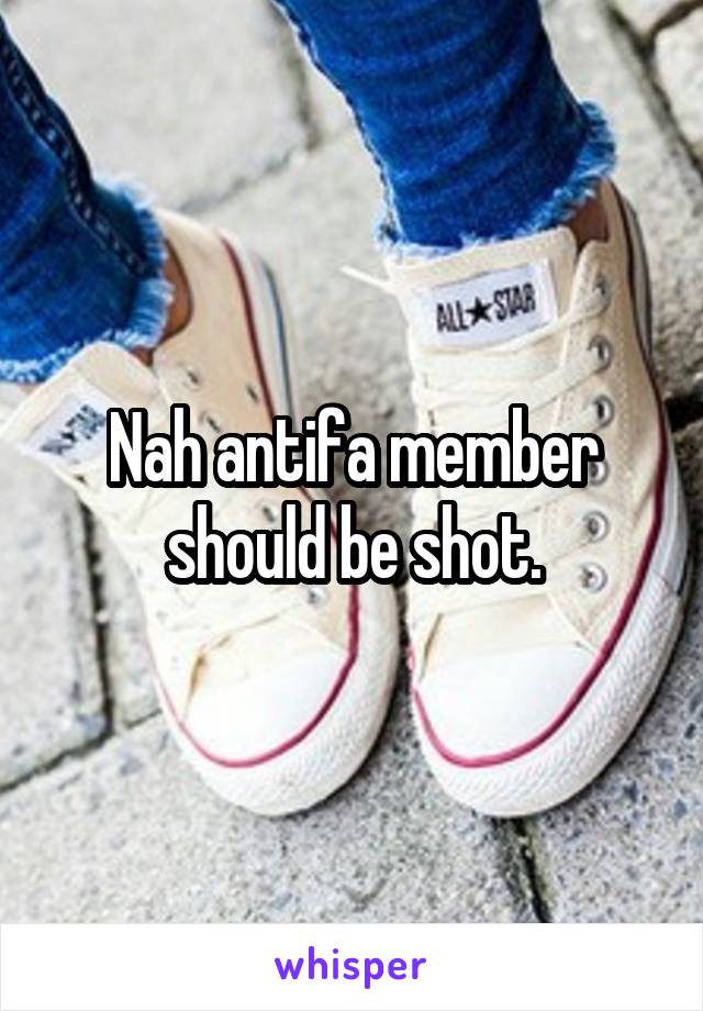 Nah antifa member should be shot.