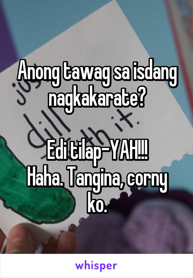 Anong tawag sa isdang nagkakarate?

Edi tilap-YAH!!!
Haha. Tangina, corny ko.