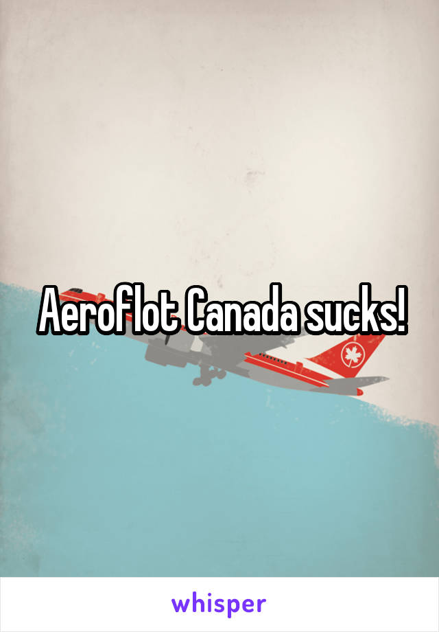 Aeroflot Canada sucks!