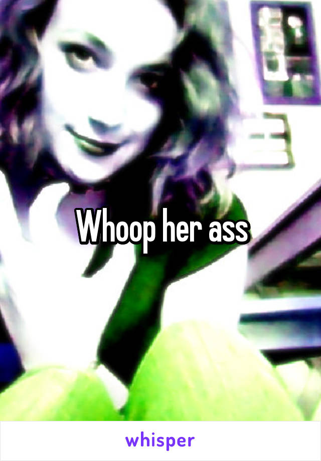 Whoop her ass