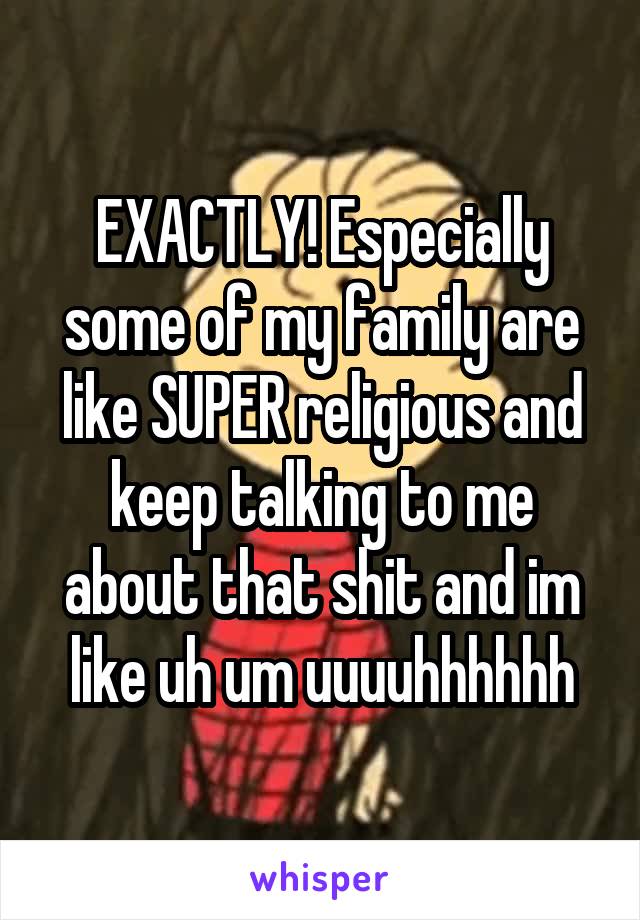 EXACTLY! Especially some of my family are like SUPER religious and keep talking to me about that shit and im like uh um uuuuhhhhhh