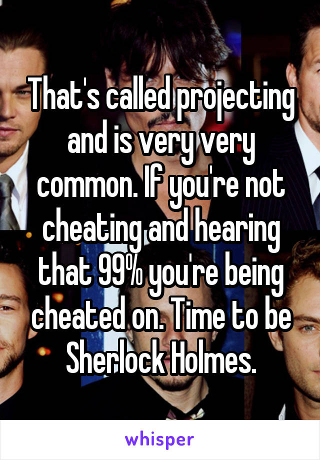 That's called projecting and is very very common. If you're not cheating and hearing that 99% you're being cheated on. Time to be Sherlock Holmes.