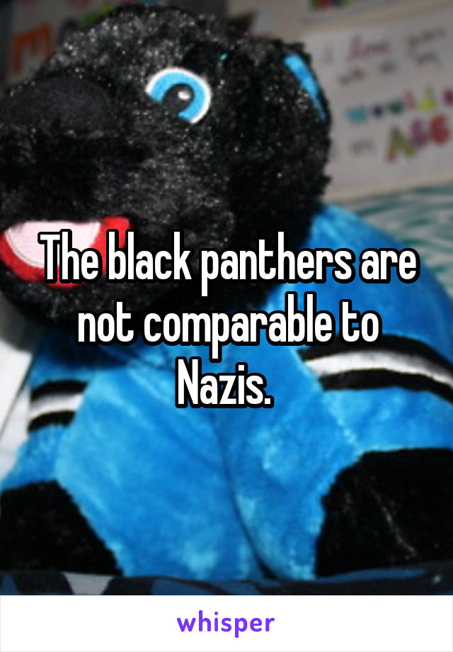 The black panthers are not comparable to Nazis. 