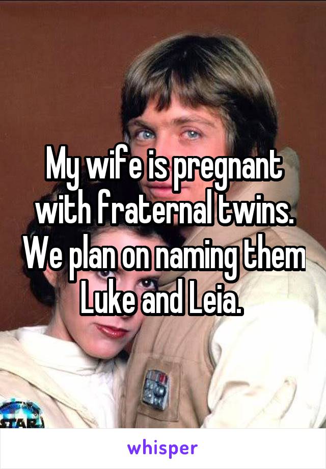 My wife is pregnant with fraternal twins. We plan on naming them Luke and Leia. 