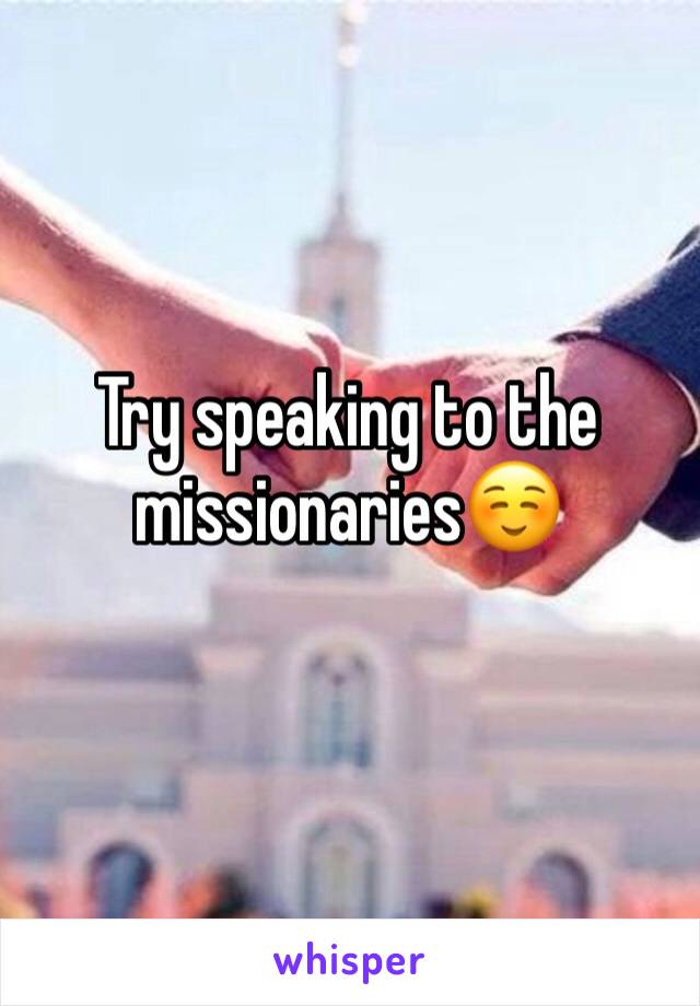 Try speaking to the missionaries☺️