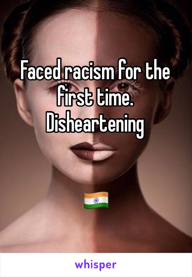 Faced racism for the first time. 
Disheartening 


🇮🇳