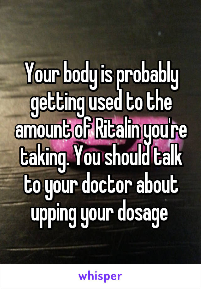 Your body is probably getting used to the amount of Ritalin you're taking. You should talk to your doctor about upping your dosage 