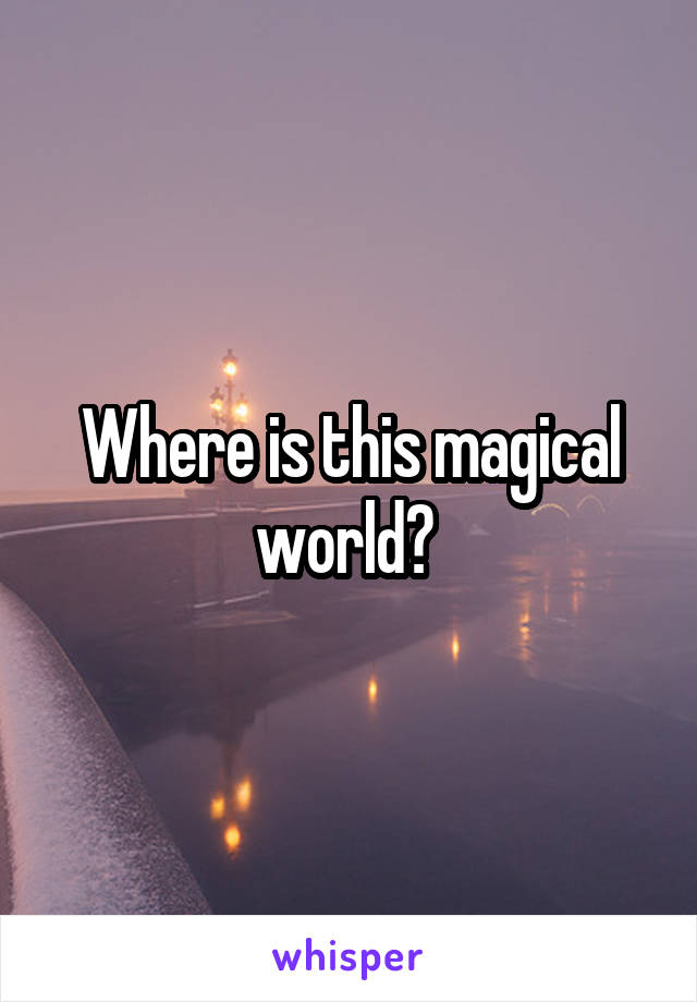 Where is this magical world? 