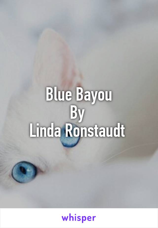 Blue Bayou
By 
Linda Ronstaudt 