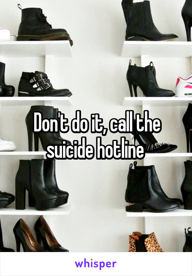 Don't do it, call the suicide hotline 