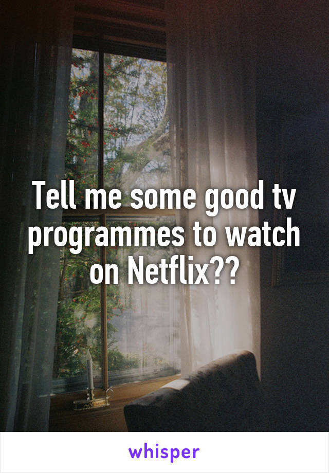 Tell me some good tv programmes to watch on Netflix??