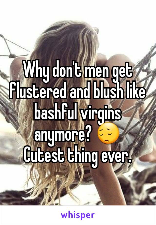 Why don't men get flustered and blush like bashful virgins anymore? 😔
Cutest thing ever.