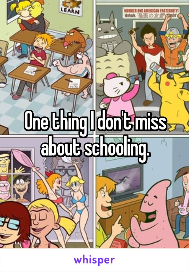 One thing I don't miss about schooling.