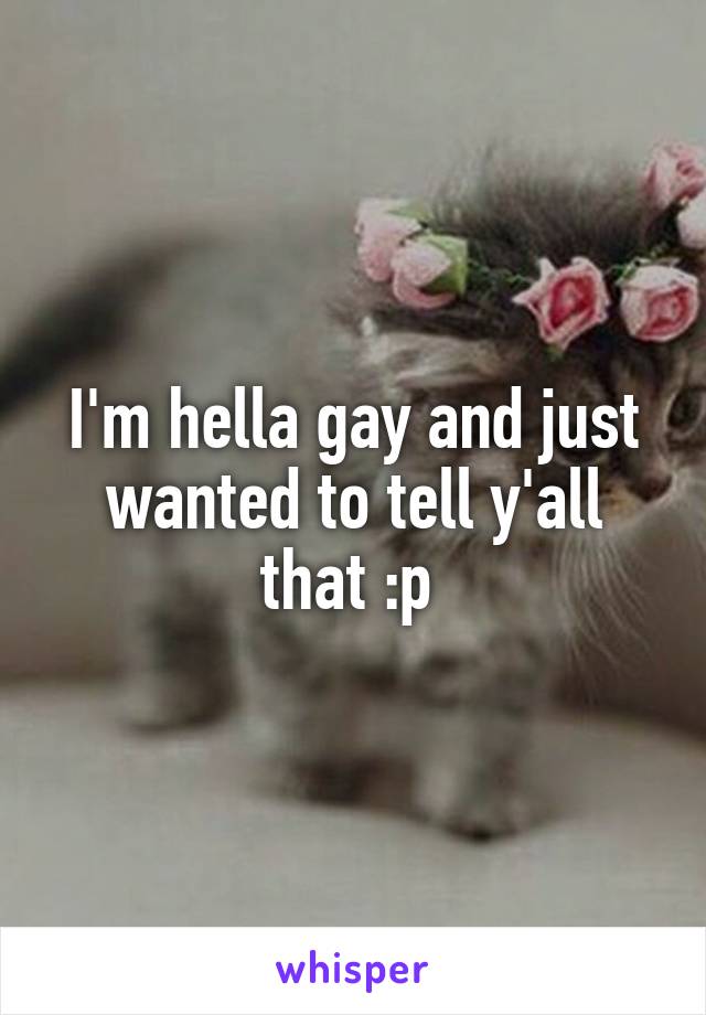 I'm hella gay and just wanted to tell y'all that :p 