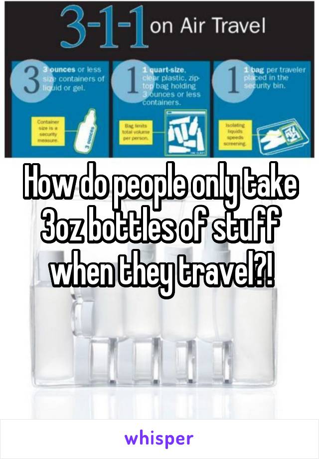 How do people only take 3oz bottles of stuff when they travel?!