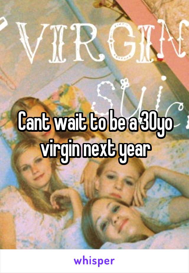 Cant wait to be a 30yo virgin next year