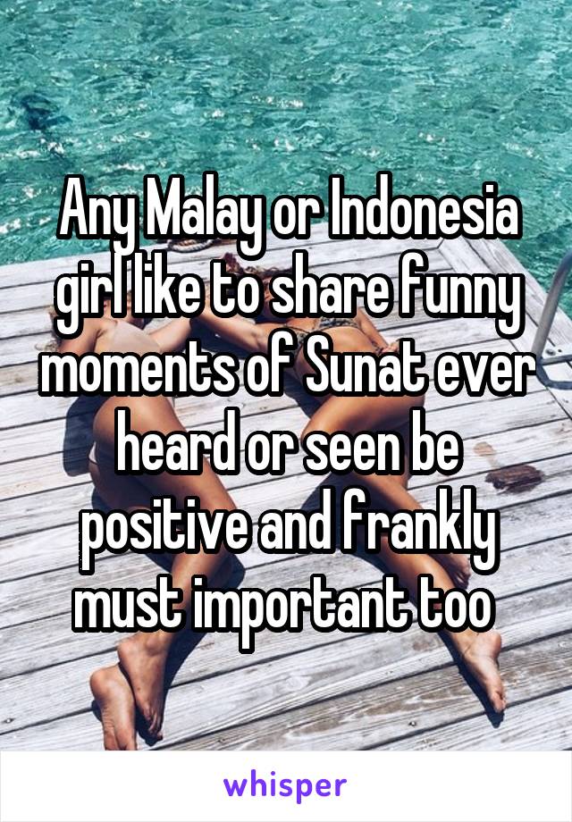 Any Malay or Indonesia girl like to share funny moments of Sunat ever heard or seen be positive and frankly must important too 