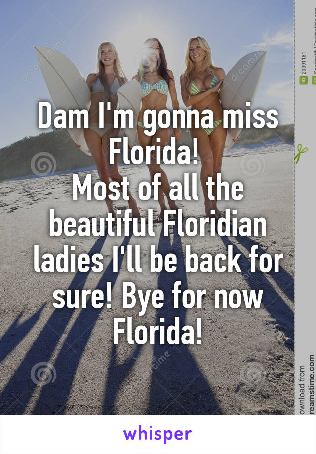 Dam I'm gonna miss Florida! 
Most of all the beautiful Floridian ladies I'll be back for sure! Bye for now Florida!