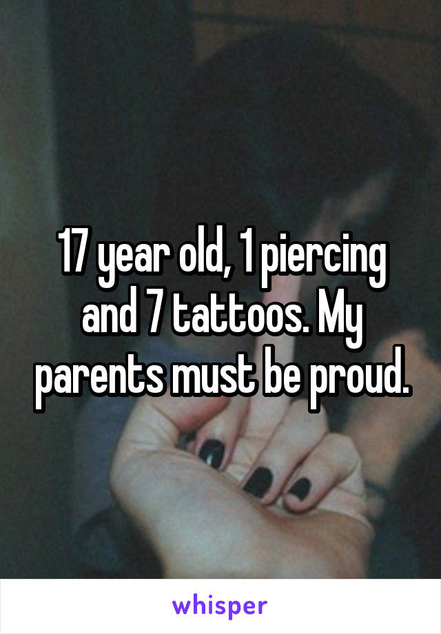 17 year old, 1 piercing and 7 tattoos. My parents must be proud.