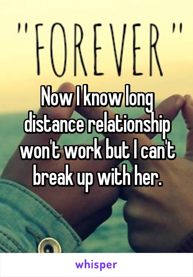 Now I know long distance relationship won't work but I can't break up with her.