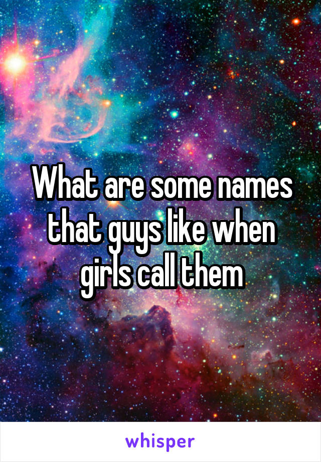 What are some names that guys like when girls call them