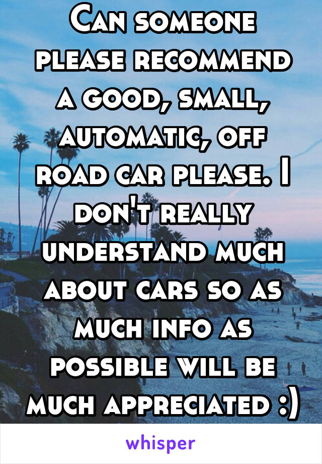 Can someone please recommend a good, small, automatic, off road car please. I don't really understand much about cars so as much info as possible will be much appreciated :)
K thanks 
