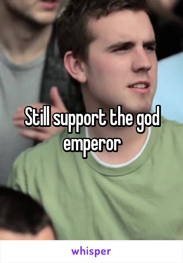 Still support the god emperor