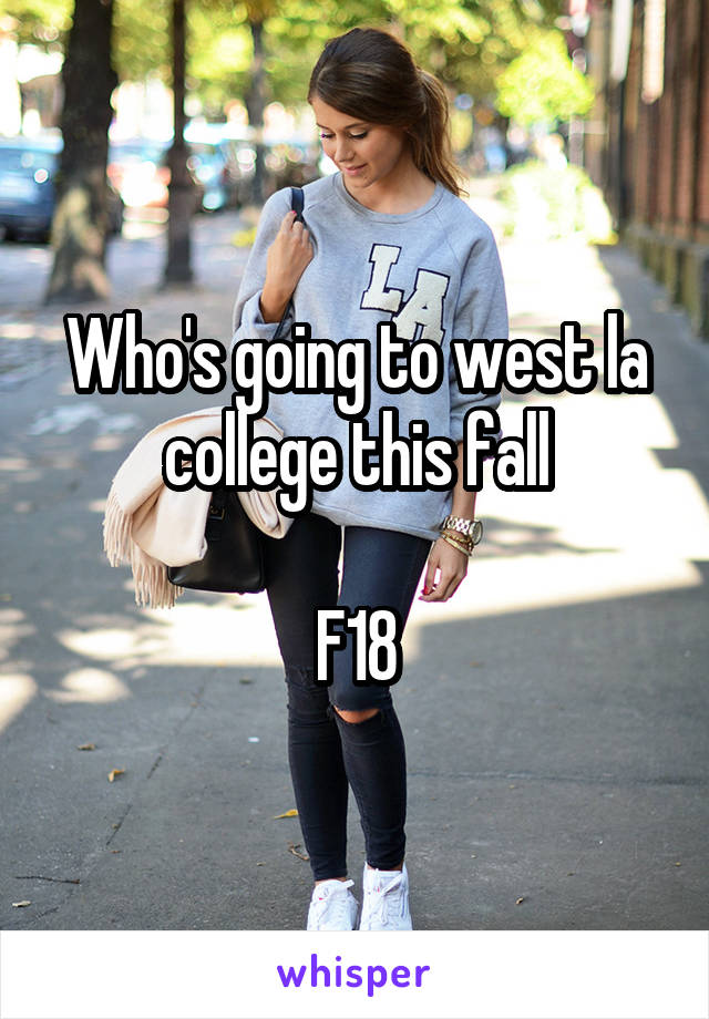 Who's going to west la college this fall

F18