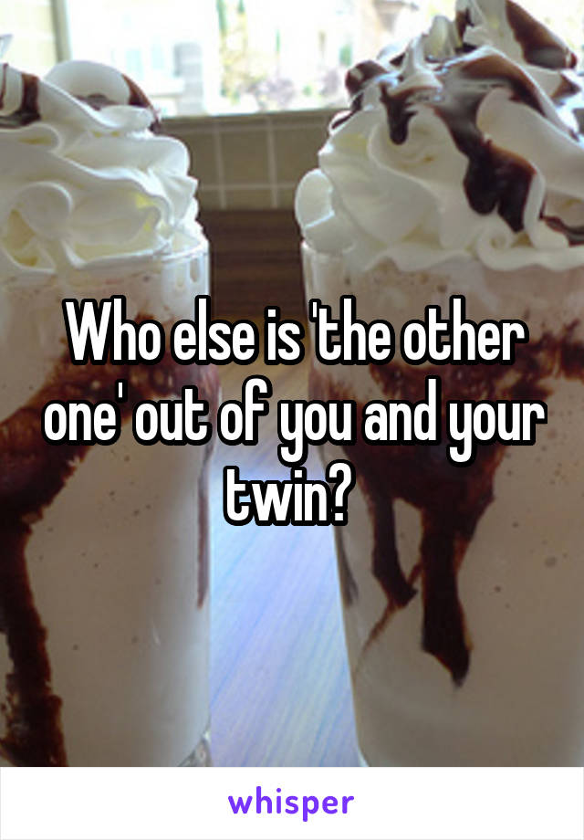 Who else is 'the other one' out of you and your twin? 