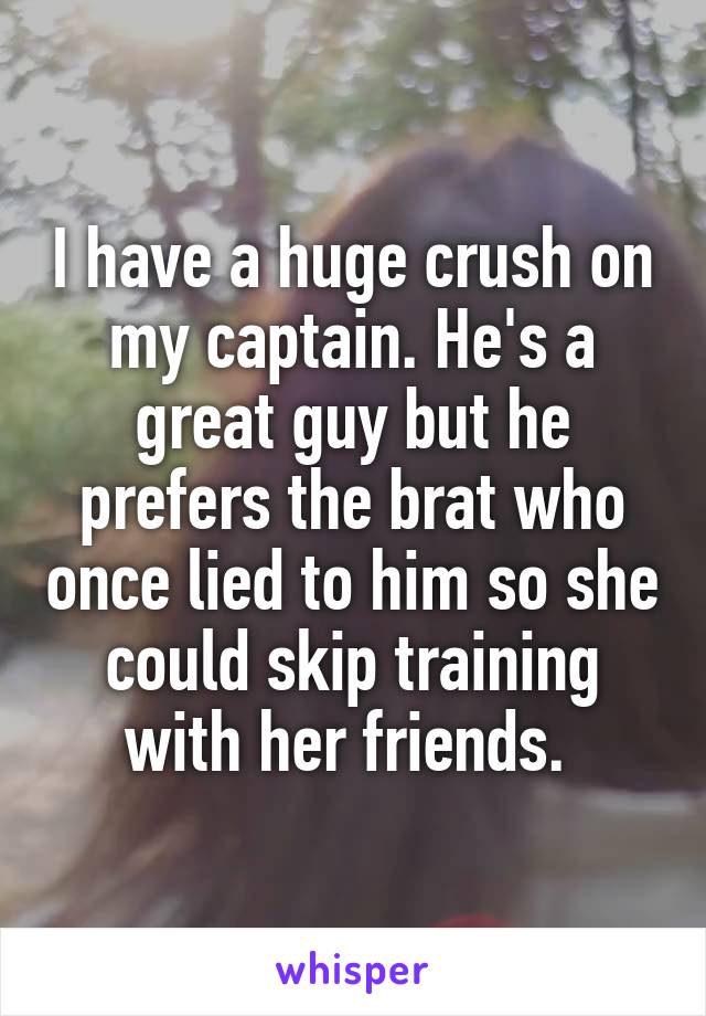 I have a huge crush on my captain. He's a great guy but he prefers the brat who once lied to him so she could skip training with her friends. 