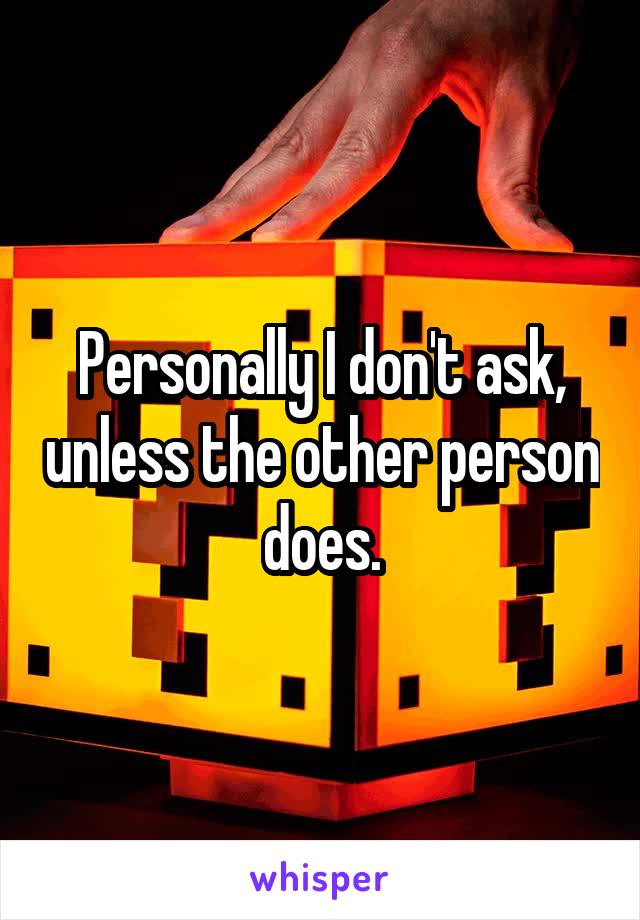 Personally I don't ask, unless the other person does.