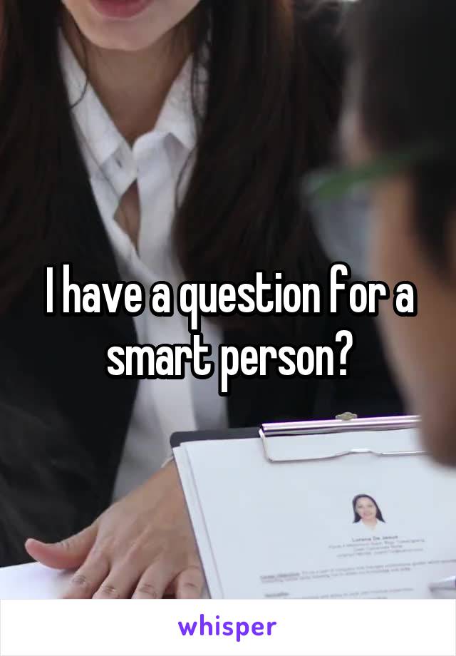 I have a question for a smart person?