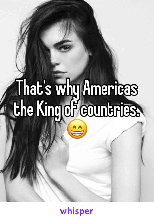 That's why Americas the King of countries. 😁