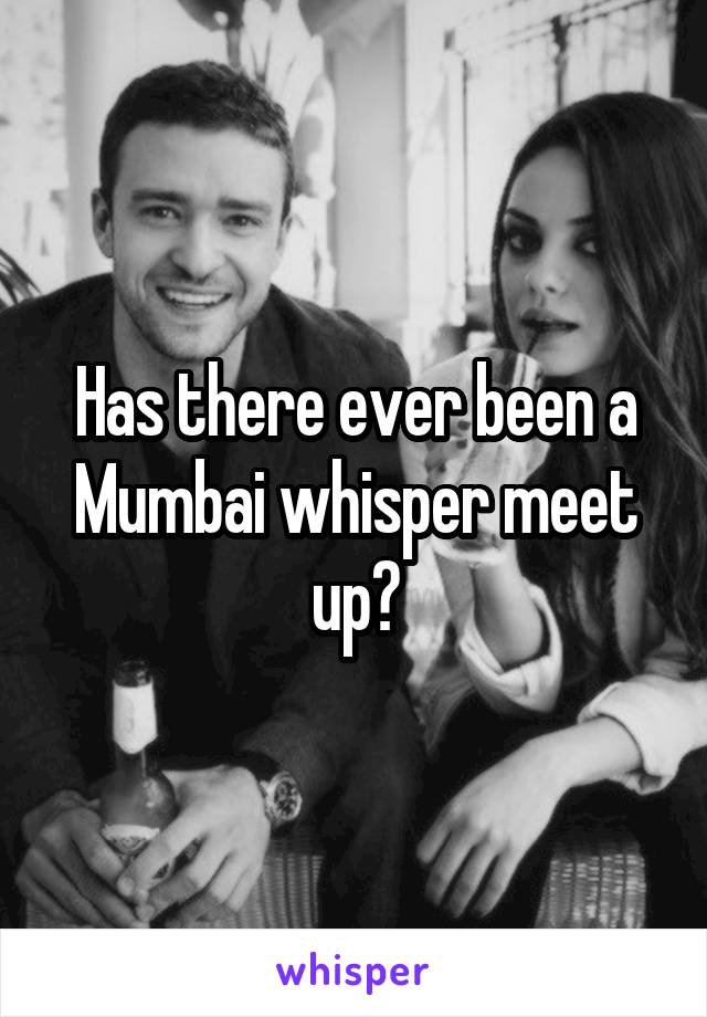 Has there ever been a Mumbai whisper meet up?