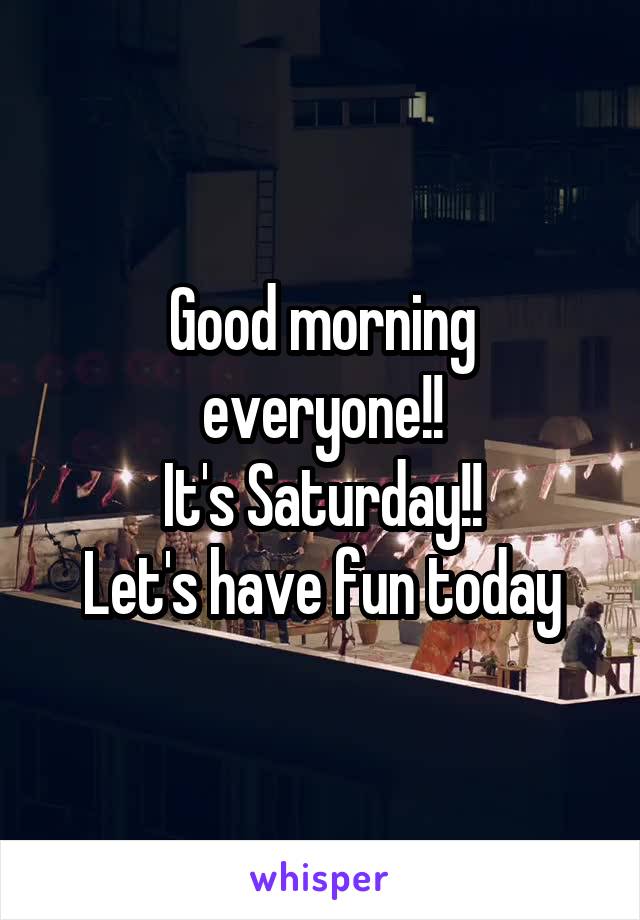 Good morning everyone!!
It's Saturday!!
Let's have fun today