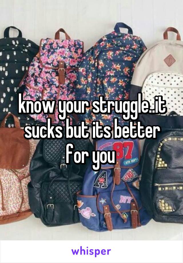 know your struggle..it sucks but its better for you 