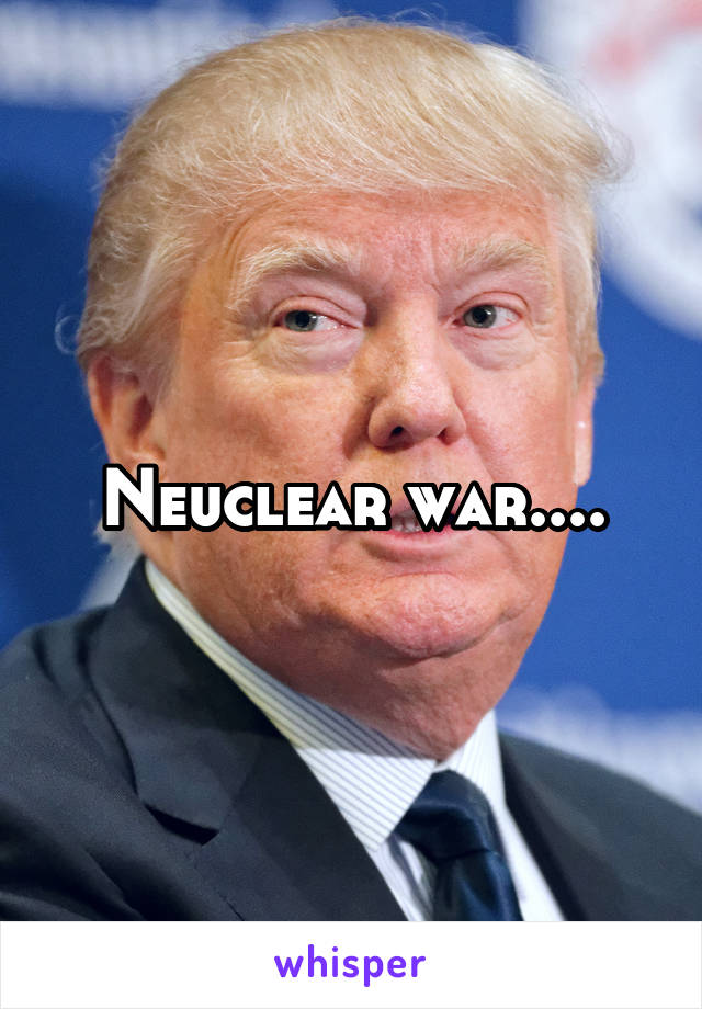 Neuclear war....