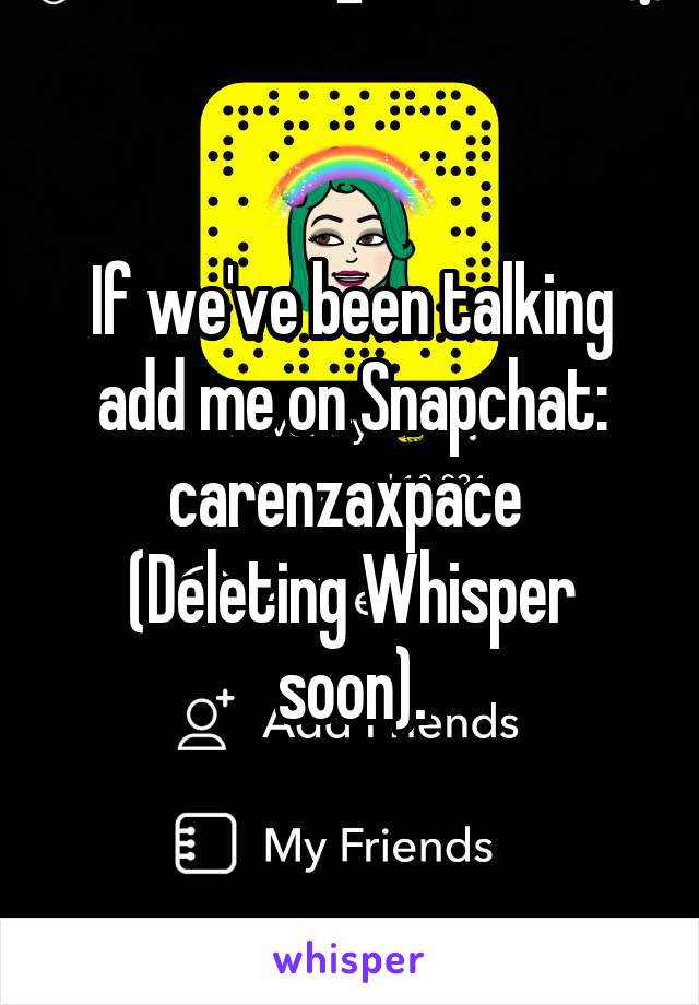 If we've been talking add me on Snapchat:
carenzaxpace 
(Deleting Whisper soon).