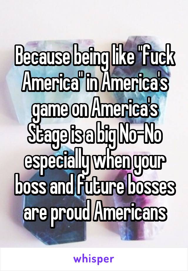 Because being like "fuck America" in America's game on America's Stage is a big No-No especially when your boss and future bosses are proud Americans