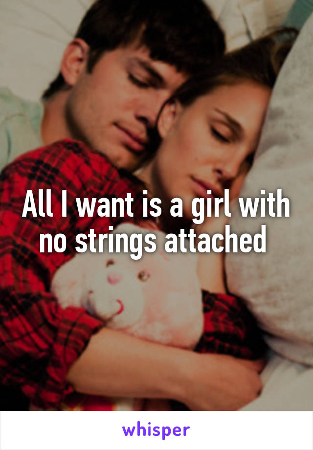 All I want is a girl with no strings attached 