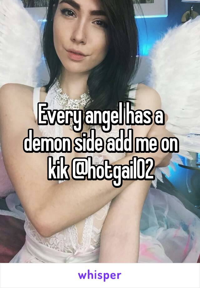 Every angel has a demon side add me on kik @hotgail02
