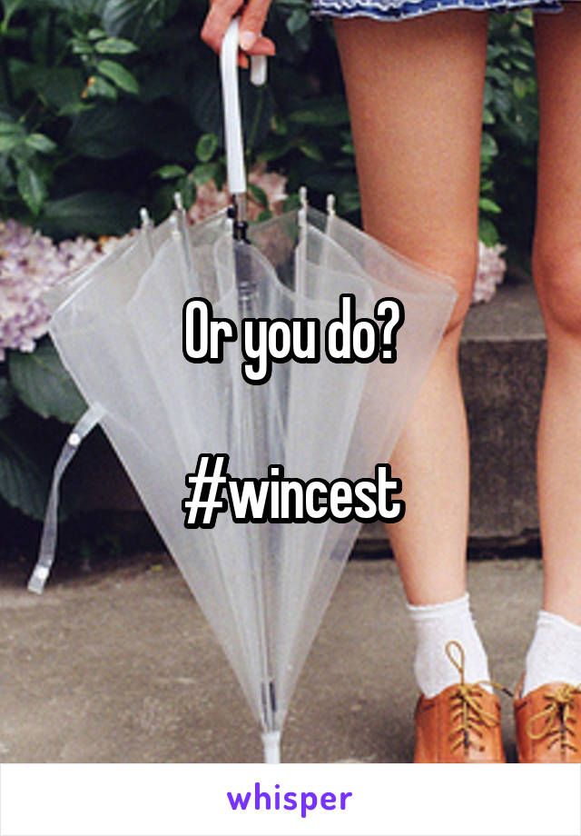 Or you do?

#wincest
