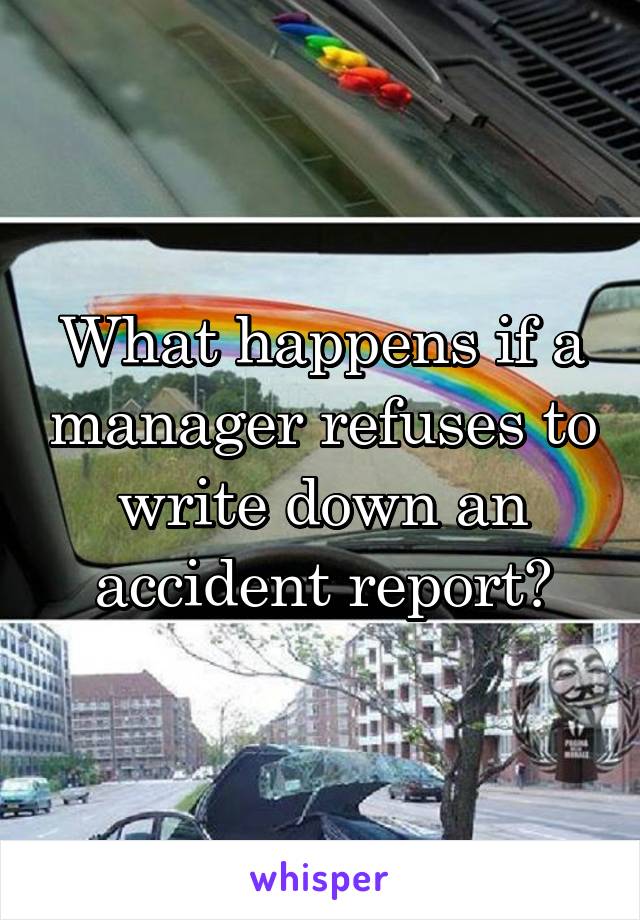 What happens if a manager refuses to write down an accident report?