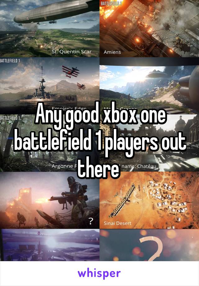 Any good xbox one battlefield 1 players out there 