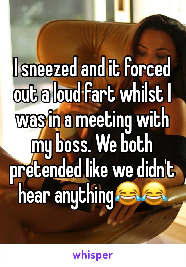 I sneezed and it forced out a loud fart whilst I was in a meeting with my boss. We both pretended like we didn't hear anything😂😂